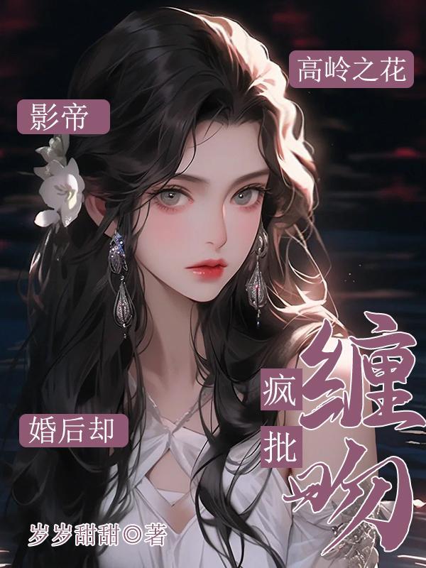 影帝高岭之花!婚后却疯批缠吻
