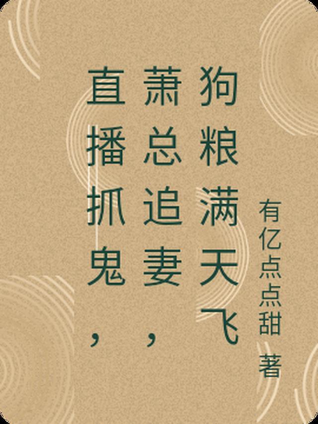 直播抓鬼,萧总追妻,狗粮满天飞