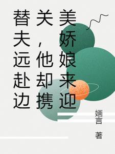 替夫远赴边关,他却携美娇娘来迎