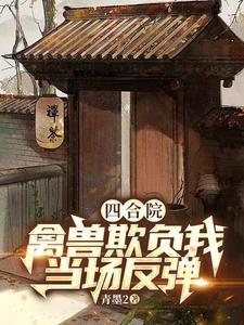 四合院:神级反弹,禽兽越作越惨