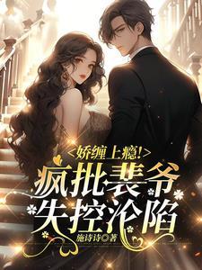 娇缠上瘾!疯批裴爷失控沦陷