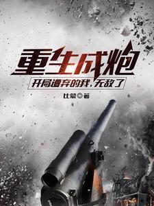 重生成炮,开局遭弃的我,无敌了