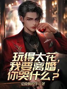 玩得太花,我要离婚,你哭什么?