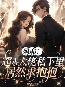 妈耶!超A大佬私下里居然求抱抱
