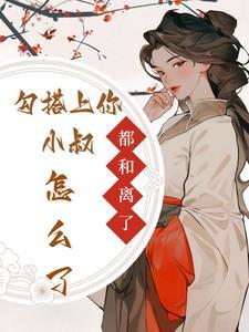 都和离了,勾搭上你小叔怎么了?