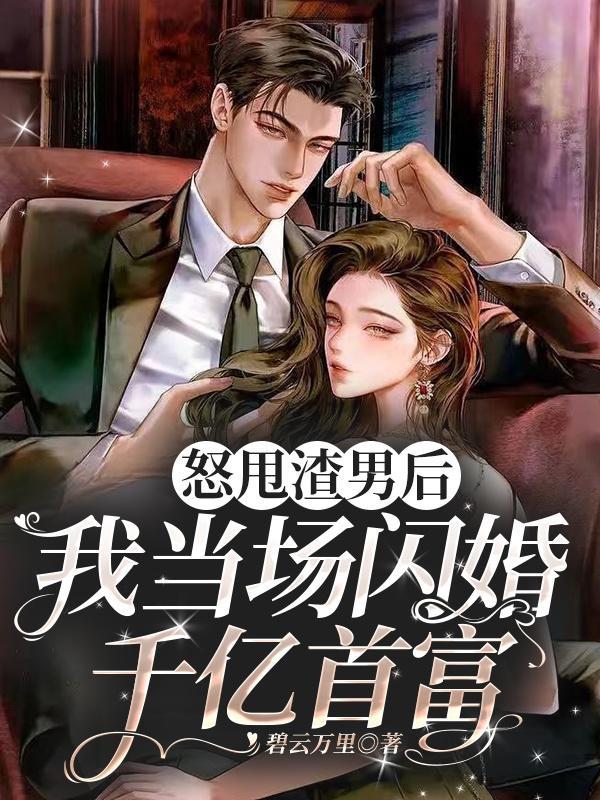 怒甩渣男后，我当场闪婚千亿首富