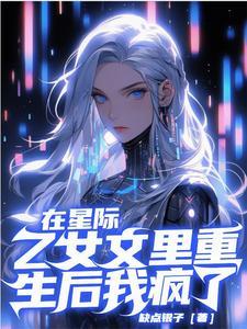 在星际乙女文里重生后,我疯了