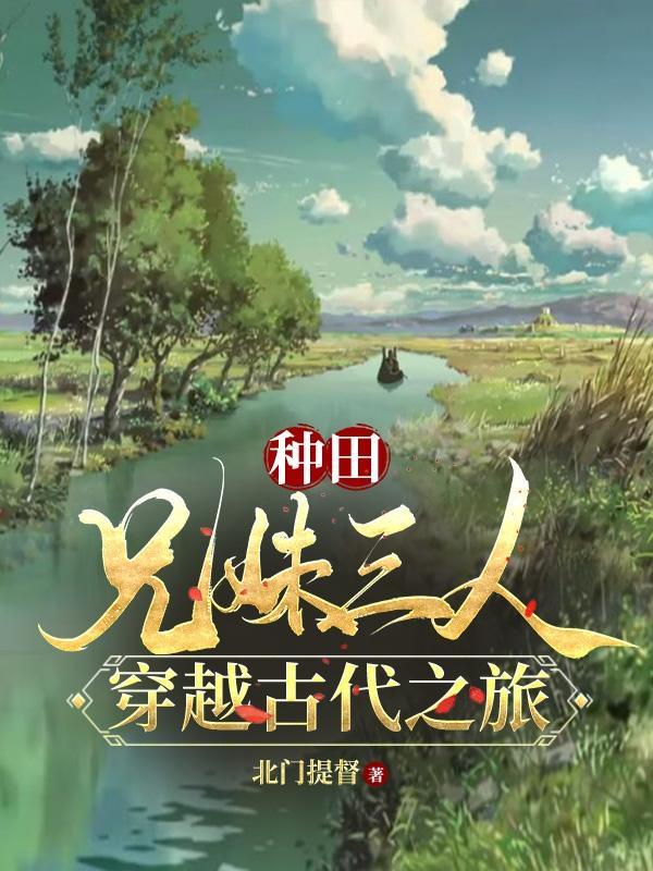 种田:兄妹三人穿越古代之旅!