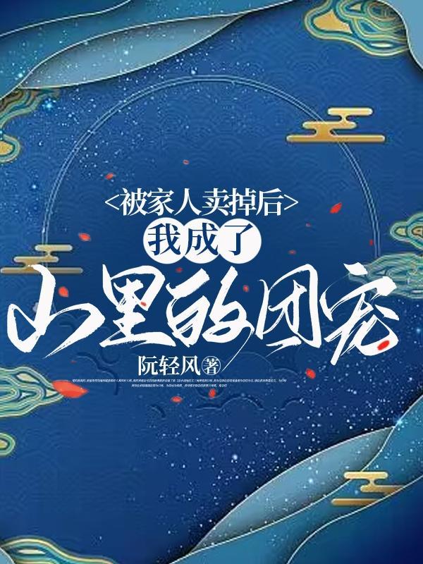 被家人卖掉后,我成了山里的团宠