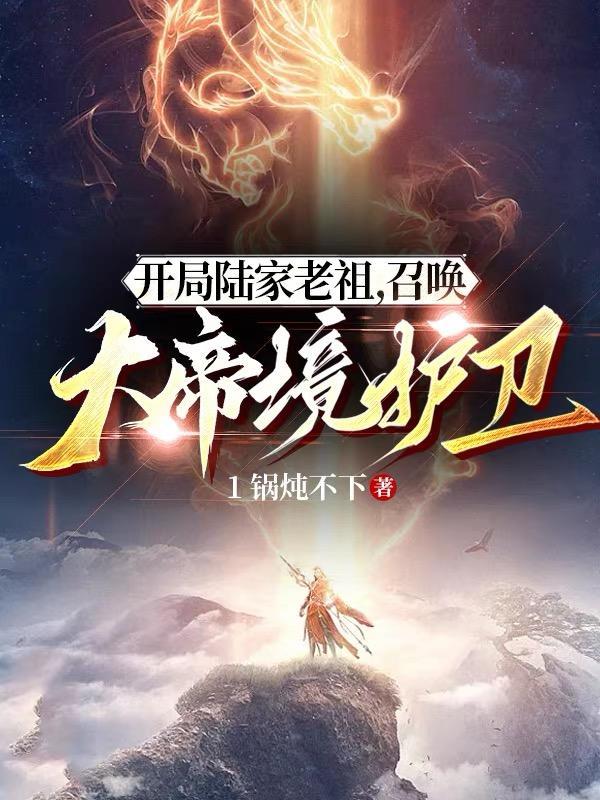 开局陆家老祖,召唤大帝境护卫