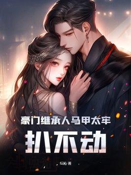 豪门继承人马甲太牢,扒不动