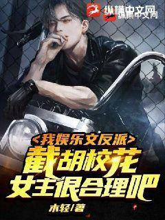 我娱乐文反派,截胡校花女主很合理吧!