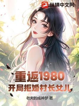 重返1980:开局拒婚村长女儿