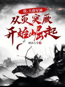 我,大唐军神,从灭突厥开始崛起