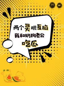 俩灵根互掐,我和奶狗老公吃瓜