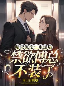 暗夜沉沦:重逢后禁欲傅总不装了