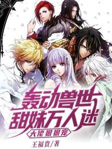 轰动兽世:甜妹万人迷大佬狠狠宠