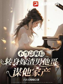 不当舔狗后,转身嫁渣男他哥谋他家产