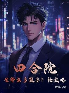 四合院:生那么多孩子!怪我咯