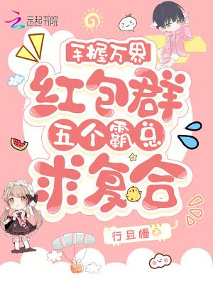 手握万界红包群,五个霸总求复合