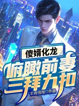 傻婿化龙,俯瞰前妻三拜九叩!