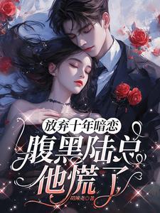 放弃十年暗恋,腹黑陆总他慌了