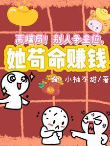 高端局!别人争皇位,她苟命赚钱