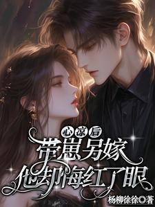 心凉后,带崽另嫁他却悔红了眼