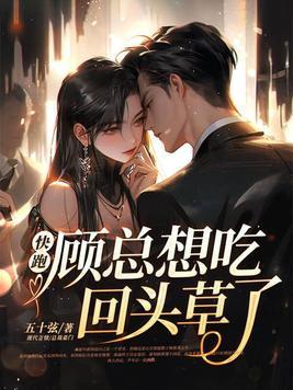 快跑!顾总想吃回头草了