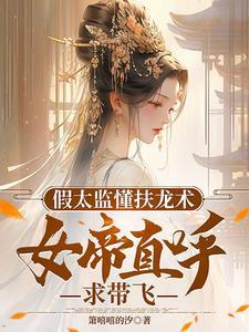 太监也懂扶龙术,女帝直呼求带飞