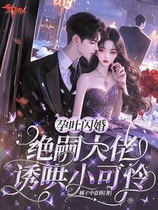 孕吐闪婚!绝嗣大佬诱哄小可怜