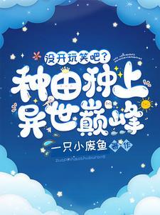 没开玩笑吧?种田种上异世巅峰?