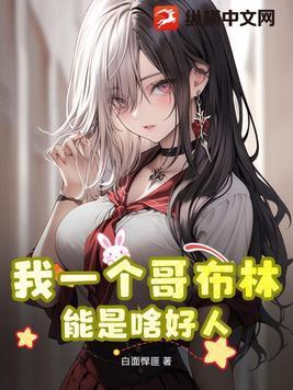 我一个哥布林,能是啥好人?