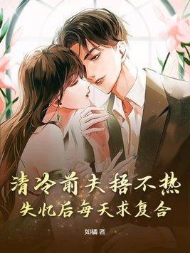 清冷前夫捂不热,失忆后每天求复合