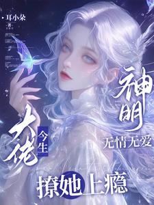 神明无情无爱,大佬今生撩她上瘾
