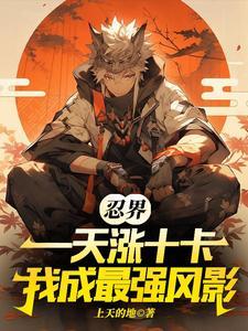 忍界,一天涨十卡,我成最强风影