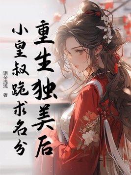 重生独美后,小皇叔跪求名分