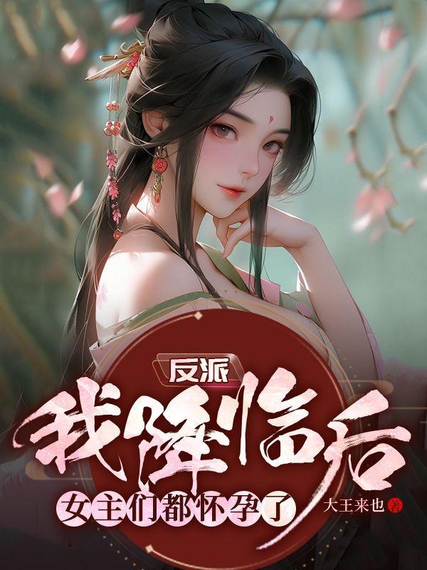 反派:我降临后,女主们都怀孕了