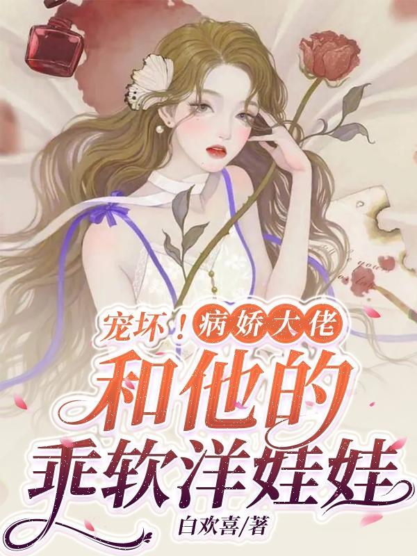 宠坏!病娇大佬和他的乖软洋娃娃