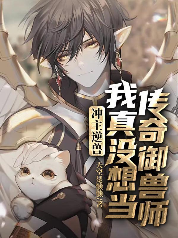 冲主逆兽:我真没想当传奇御兽师