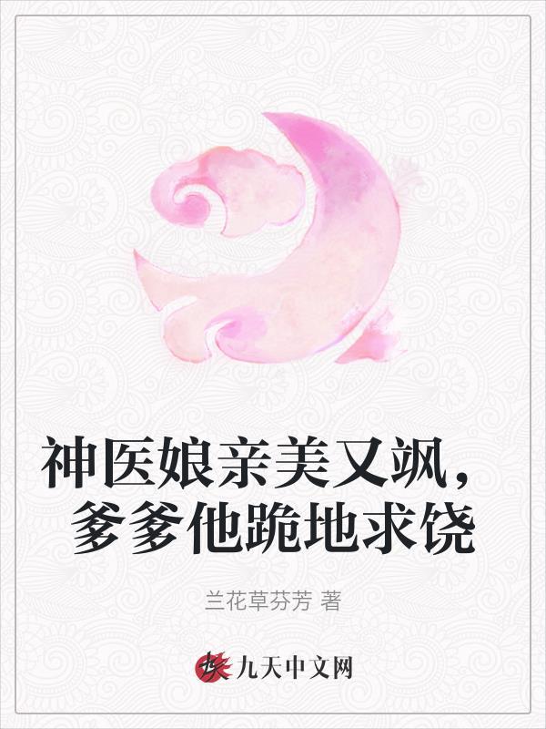 神医娘亲美又飒,爹爹他跪地求饶