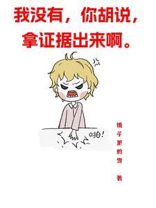 我没有,你胡说,拿证据出来啊