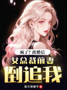 疯了?离婚后,女总裁前妻倒追我