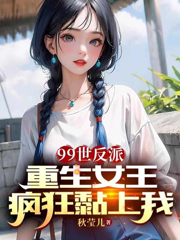 99世反派,重生女王疯狂黏上我