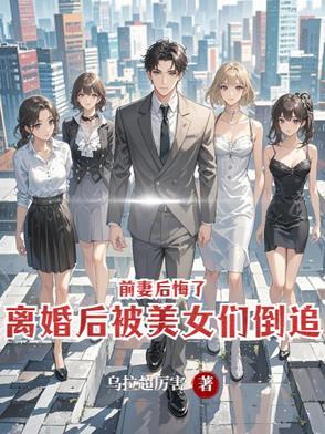 离婚后被美女们倒追,前妻后悔了