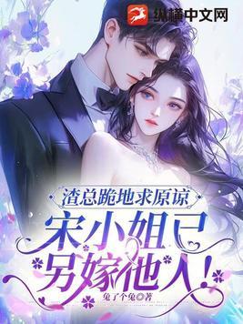 渣总跪地求原谅,宋小姐已另嫁他人!