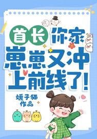 首长,你家崽崽又冲上前线了!