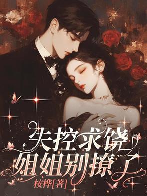 失控求饶,姐姐别撩了