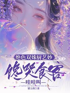 绝色双姝厨艺妙,馋哭食客哇哇叫