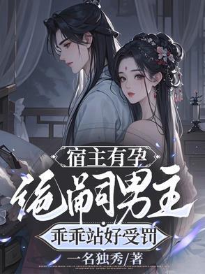 宿主有孕,绝嗣男主乖乖站好受罚